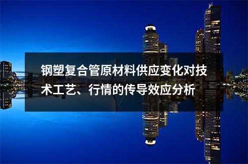 鋼塑復合管原材料供應變化對技術工藝、行情的傳導效應分析