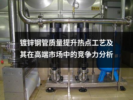 鍍鋅鋼管質量提升熱點工藝及其在高端市場中的競爭力分析